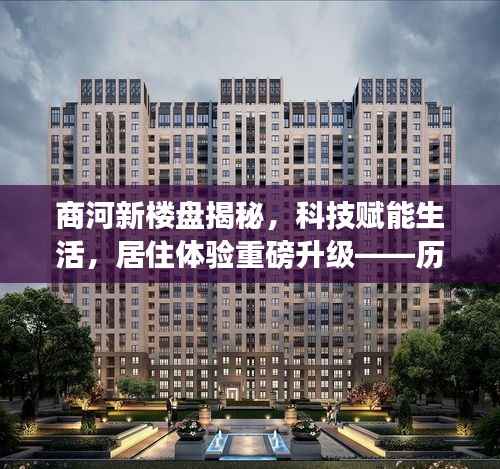 商河新楼盘揭秘,科技赋能生活,居住体验重磅升级——历史上的今日最新开盘楼盘概览