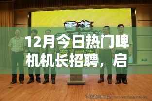 啤酒机长招聘启事，探寻自然美景之旅，启程招募热门啤机机长！