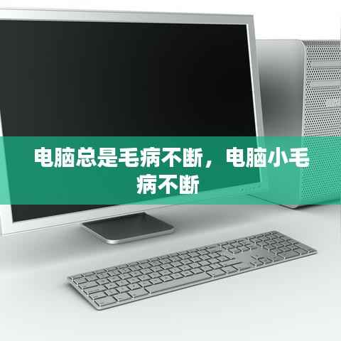 电脑总是毛病不断，电脑小毛病不断 