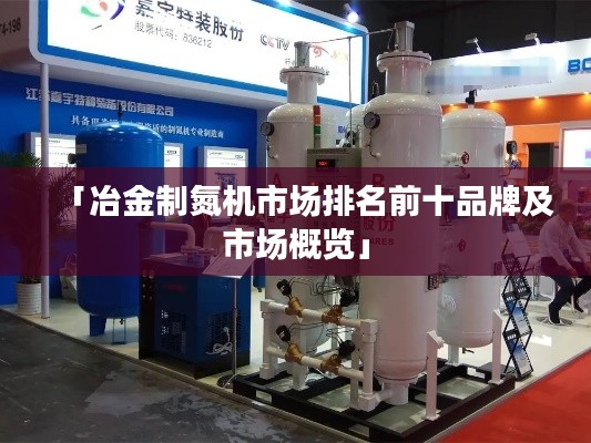 「冶金制氮机市场排名前十品牌及市场概览」