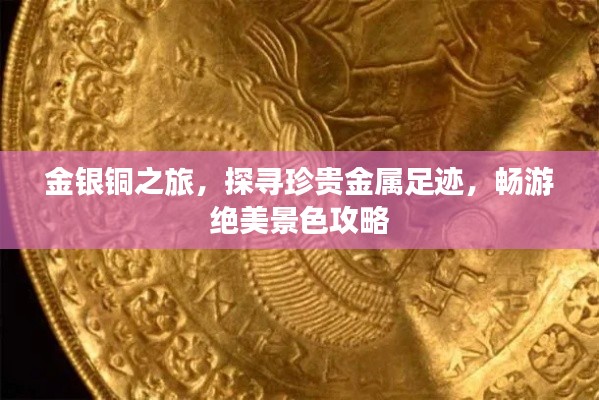 金银铜之旅,探寻珍贵金属足迹,畅游绝美景色攻略