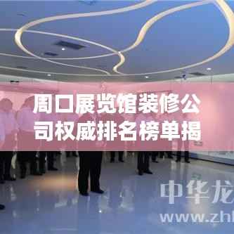 周口展览馆装修公司权威排名榜单揭晓!
