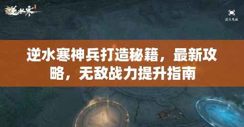 逆水寒神兵打造秘籍,最新攻略,无敌战力提升指南
