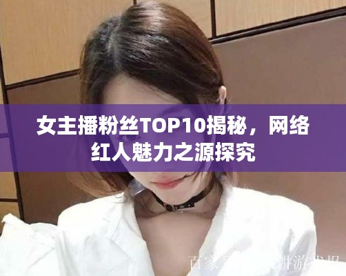 女主播粉丝TOP10揭秘,网络红人魅力之源探究