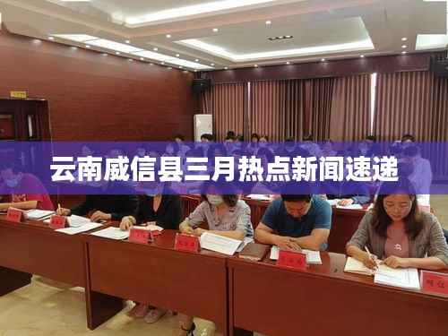 云南威信县三月热点新闻速递