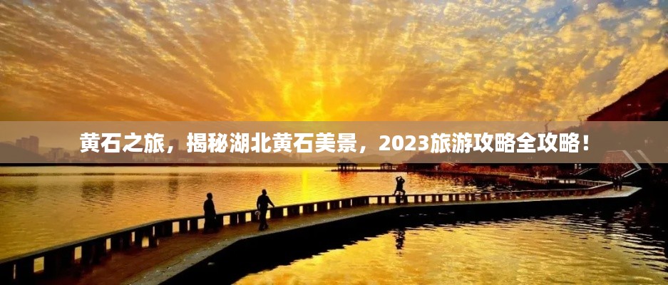 黄石之旅,揭秘湖北黄石美景,2023旅游攻略全攻略!