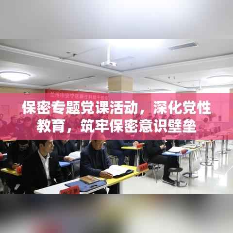 保密专题党课活动,深化党性教育,筑牢保密意识壁垒