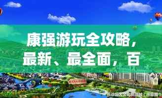 康强游玩全攻略,最新、最全面,百度带你畅游胜地!