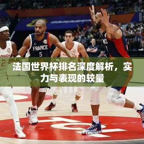 法国世界杯排名深度解析，实力与表现的较量